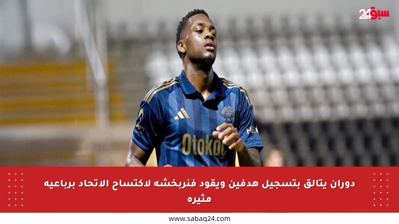 دوران يتألق بتسجيل هدفين ويقود فنربخشة لاكتساح الاتحاد برباعية مثيرة